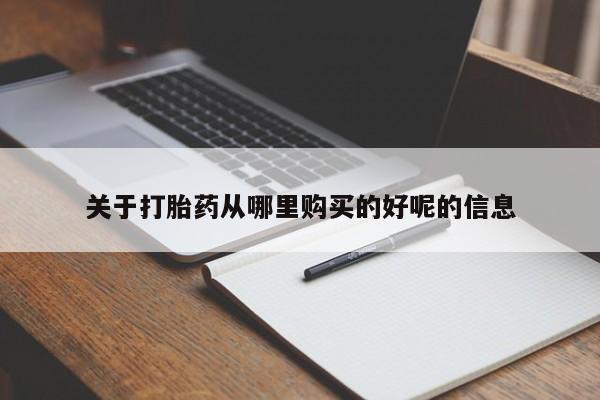 药流药怎么买关于打胎药从哪里购买的好呢的信息
