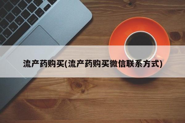 药流药怎么买流产药购买(流产药购买微信联系方式)