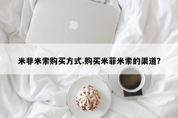 药流药怎么买米非米索购买方式.购买米菲米索的渠道？