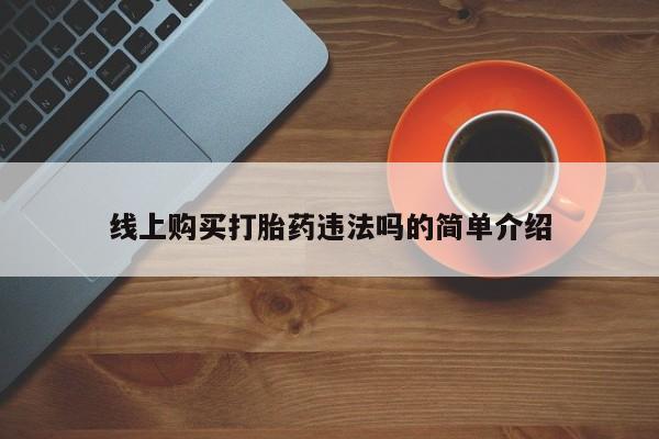 药流药怎么买线上购买打胎药违法吗的简单介绍