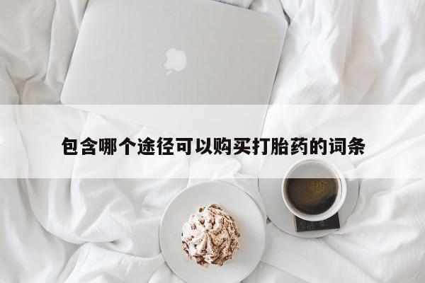 药流药怎么买包含哪个途径可以购买打胎药的词条
