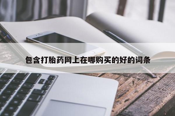 药流药怎么买包含打胎药网上在哪购买的好的词条