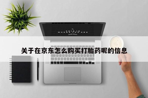 药流药怎么买关于在京东怎么购买打胎药呢的信息