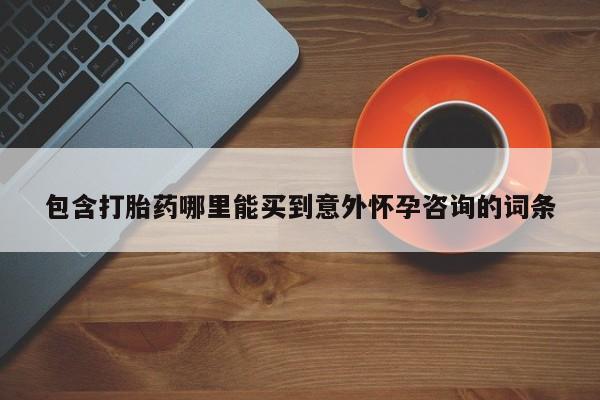 药流药怎么买包含打胎药哪里能买到意外怀孕咨询的词条