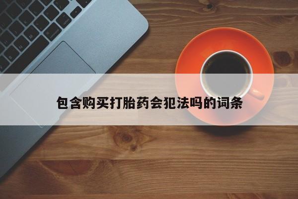 药流药怎么买包含购买打胎药会犯法吗的词条