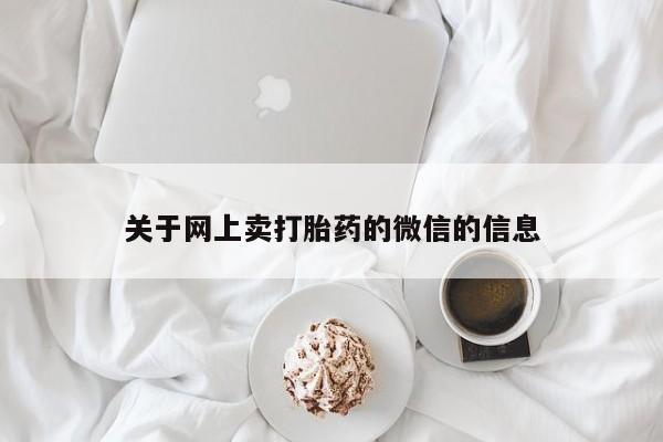 药流药怎么买关于网上卖打胎药的微信的信息