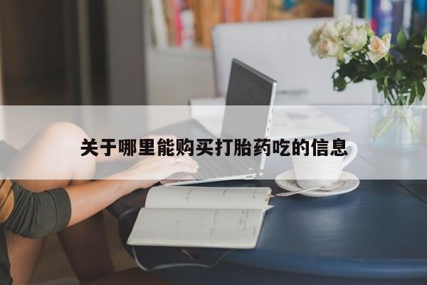 药流药怎么买关于哪里能购买打胎药吃的信息