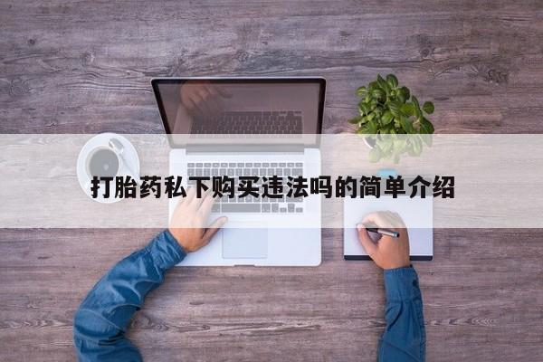药流药怎么买打胎药私下购买违法吗的简单介绍