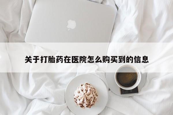 药流药怎么买关于打胎药在医院怎么购买到的信息