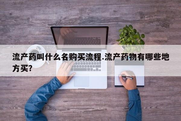 药流药怎么买流产药叫什么名购买流程.流产药物有哪些地方买？
