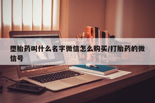 药流药怎么买堕胎药叫什么名字微信怎么购买/打胎药的微信号