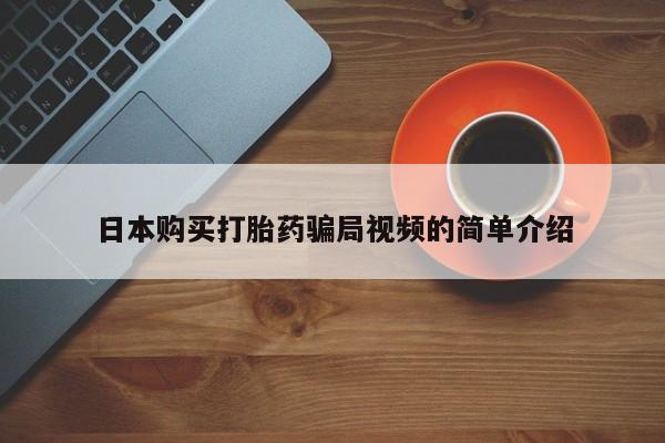 药流药怎么买日本购买打胎药骗局视频的简单介绍