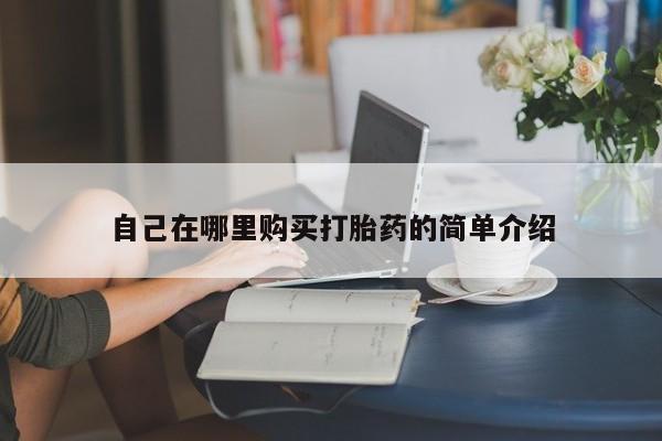 药流药怎么买自己在哪里购买打胎药的简单介绍