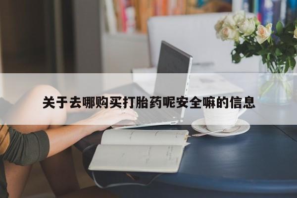 药流药怎么买关于去哪购买打胎药呢安全嘛的信息