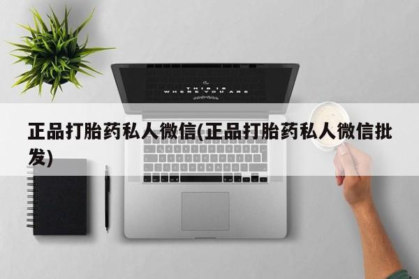 药流药怎么买正品打胎药私人微信(正品打胎药私人微信批发)