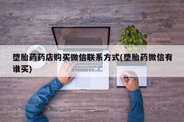 药流药怎么买堕胎药药店购买微信联系方式(堕胎药微信有谁买)