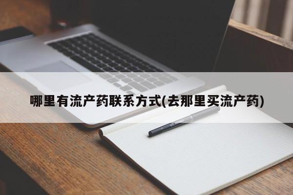 药流药怎么买哪里有流产药联系方式(去那里买流产药)