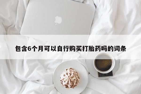 药流药怎么买包含6个月可以自行购买打胎药吗的词条