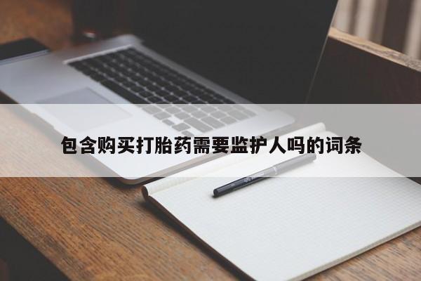 药流药怎么买包含购买打胎药需要监护人吗的词条