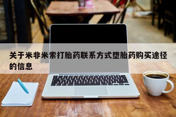 药流药怎么买关于米非米索打胎药联系方式堕胎药购买途径的信息