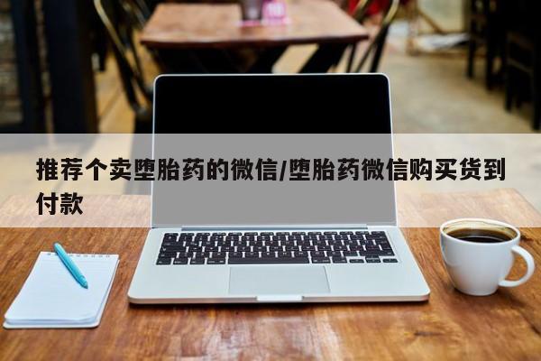 药流药怎么买推荐个卖堕胎药的微信/堕胎药微信购买货到付款