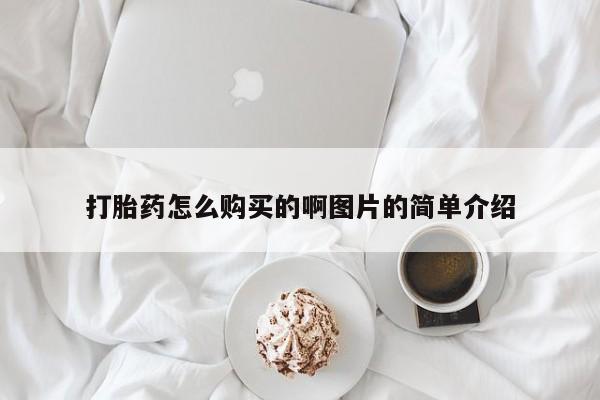 药流药怎么买打胎药怎么购买的啊图片的简单介绍